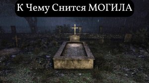 К чему снится МОГИЛА или видеть во сне МОГИЛУ | Толкование снов | Сонник Sk1.online