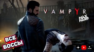Вампир все боссы • Vampyr all bosses max hard