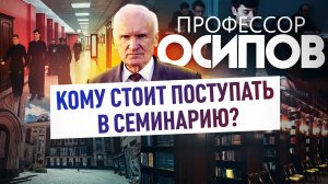 ПРОФЕССОР ОСИПОВ: КОМУ СТОИТ ПОСТУПАТЬ В СЕМИНАРИЮ?