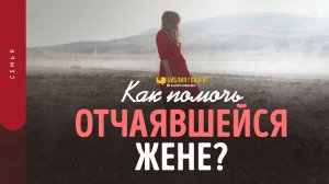 Как помочь отчаявшейся жене? | «Библия говорит» | 1477