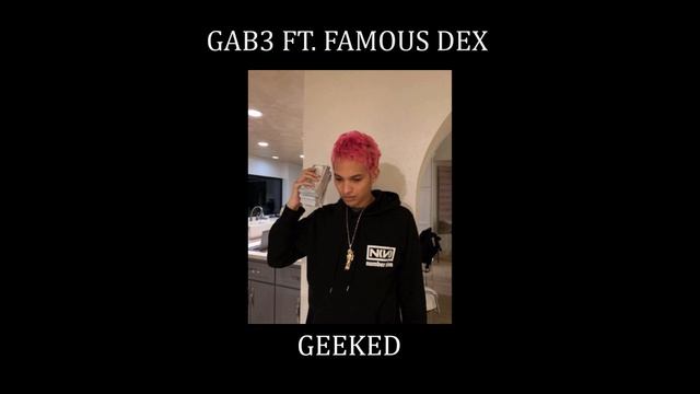 Gab3 ft. Famous Dex - Geeked (Extended Final Chorus) смотреть онлайн