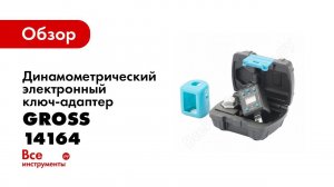 Обзор: Динамометрический электронный ключ-адаптер GROSS 14164