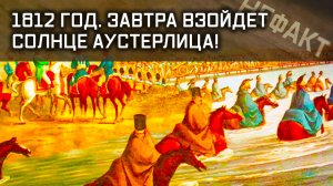 Не факт. 1812 год. Завтра взойдет солнце Аустерлица!