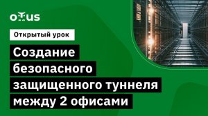 Создание безопасного защищенного туннеля между 2 офисами // Демо-занятие курса «Network Security»