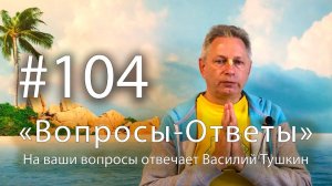 "Вопросы-Ответы", Выпуск #104 - Василий Тушкин отвечает на ваши вопросы