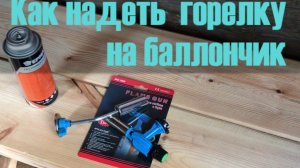 Как надеть газовую горелку на баллончик