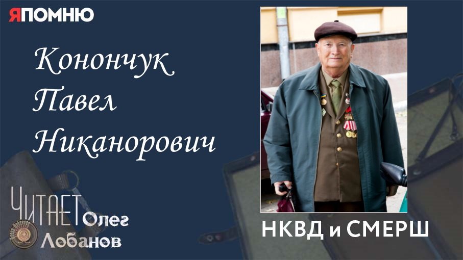 Конончук Павел Никанорович. Проект Я помню Артема Драбкина. НКВД и СМЕРШ.