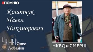 Конончук Павел Никанорович. Проект Я помню Артема Драбкина. НКВД и СМЕРШ.