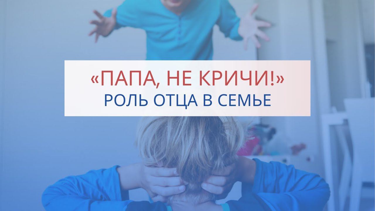 Вебинар «Папа, не кричи!» Роль отца в семье смотреть онлайн