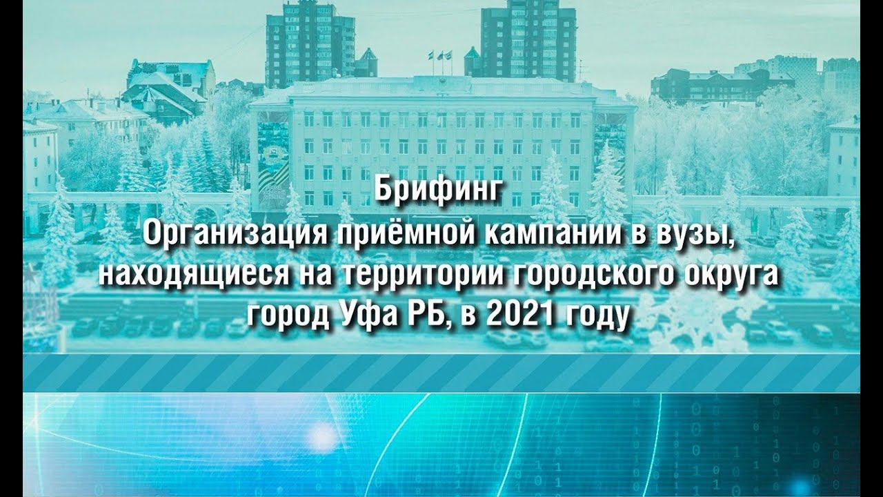 Организация приемной кампании в вузы, находящиеся на территории ГО г. Уфа РБ, в 2021 году смотреть онлайн