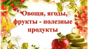Овощи, ягоды,фрукты - полезные продукты. Информминутка