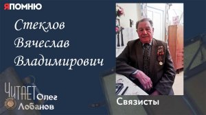 Стеклов Вячеслав Владимирович. Проект "Я помню" Артема Драбкина. Связисты.