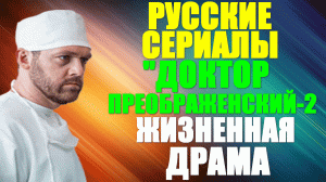 Русские сериалы. Жизненная драма: "Доктор Преображенский-2"