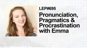 695. Pronunciation, Pragmatics & Procrastination with Emma
