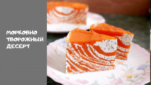 МОРКОВНО - ТВОРОЖНЫЙ ДЕСЕРТ. НЕЖНЫЙ ВКУСНЫЙ Полезный. Идеальный десерт.