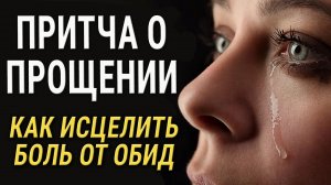 О Прощении! Как исцелить боль от обид! Сильная притча!