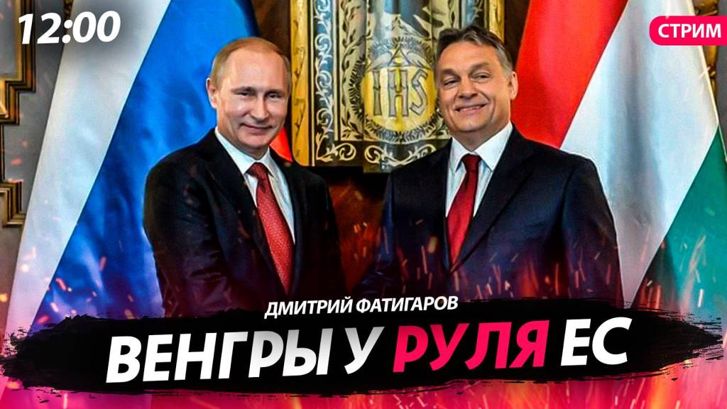 Венгры у руля ЕС [Дмитрий Фатигаров. СТРИМ]