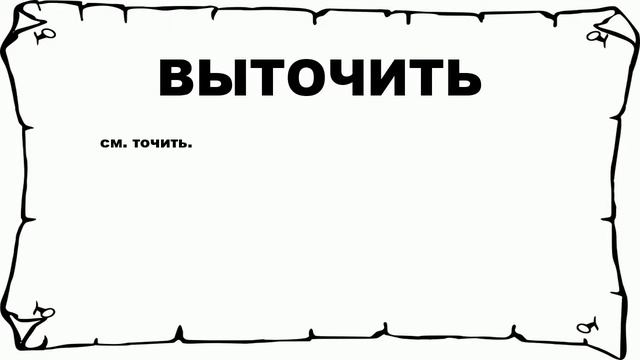 ВЫТОЧИТЬ - что это такое? значение и описание смотреть онлайн