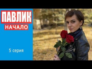ПАВЛИК. НАЧАЛО - 5 серия