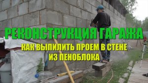 РЕКОНСТРУКЦИЯ ГАРАЖА. Как выпилить проем в стене из Пеноблока (пенобетона)