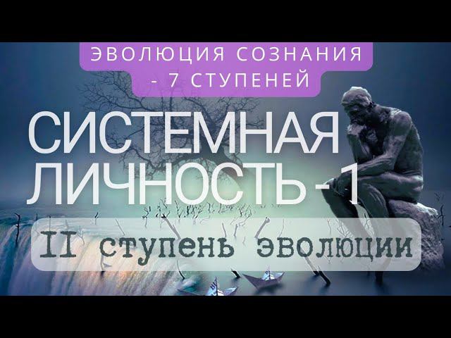 СИСТЕМНАЯ ЛИЧНОСТЬ: II ступень эволюции сознания. Часть I.