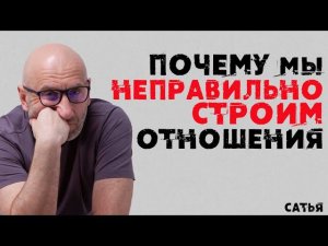 Сатья. Почему мы все неправильно строим отношения