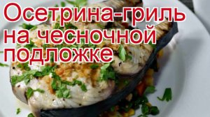 Рецепты из осетра - как приготовить осетра пошаговый рецепт - Осетрина-гриль на чесночной подложке