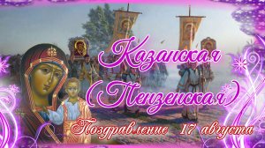 Казанская (Пензенская) икона Божией Матери. Поздравление. 17 августа.mp4
