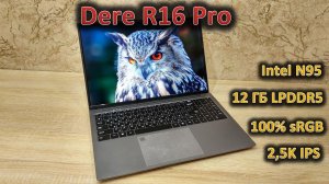 Хороший экран в каждый дом: обзор 16» ноутбука Dere R16 Pro с Intel N95 и хорошим 2,5K экраном