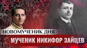 МУЧЕНИК НИКИФОР ЗАЙЦЕВ / НОВОМУЧЕНИК ДНЯ