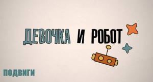 Подвиги. Образовательный сериал «Девочка и робот»