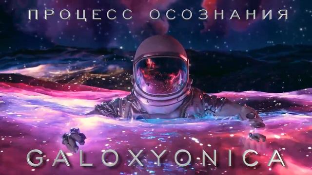 GALOXYONICA (03 ПРОЦЕСС ОСОЗНАНИЯ) смотреть онлайн