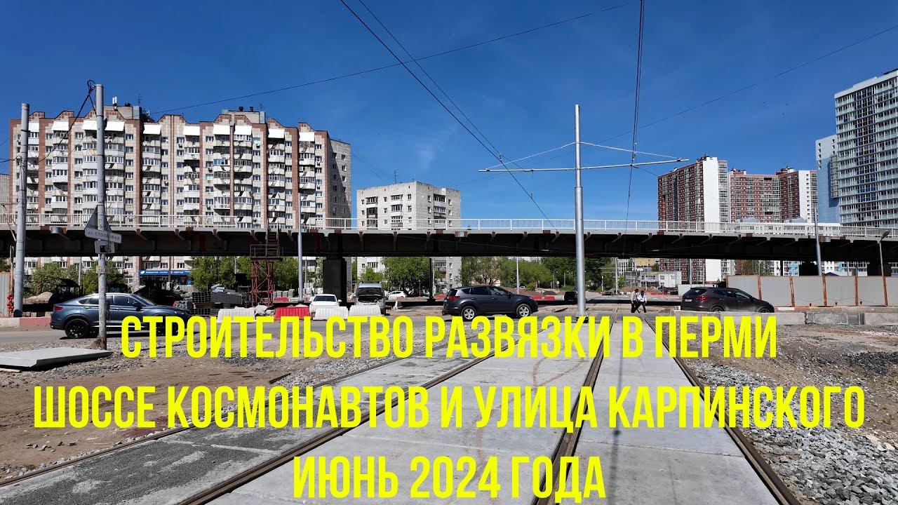 Строительство развязки шоссе Космонавтов и улицы Карпинского города Перми на июнь 2024 года смотреть онлайн