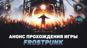 ПРОХОЖДЕНИЕ ИГРЫ FROSTPUNK | АНОНС