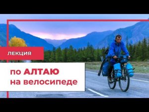 Лекция: По Алтаю на велосипеде.