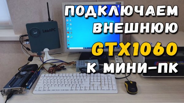 Подключение внешней видеокарты GTX 1060 к мини ПК_ подробности, игровые тесты