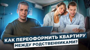 Как переоформить квартиру между родственниками