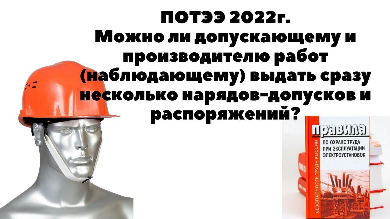 Можно ли допускающему и производителю работ выдать сразу несколько нарядов допусков и распоряжений? смотреть онлайн