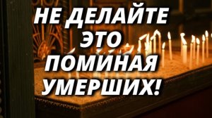 Не делайте это поминая умерших. Почему нельзя так поминать?