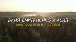 Ваня Дмитриенко, Асия - Ничего не бойся, я с тобой