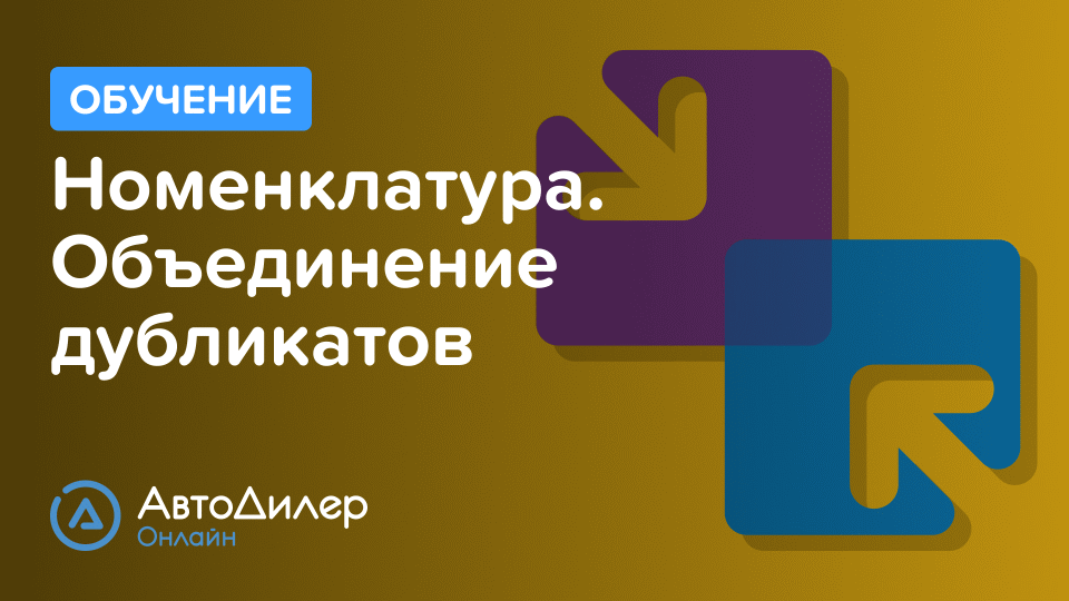 Номенклатура. Объединение дубликатов. АвтоДилер Онлайн – Программа для автосервиса и СТО.