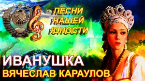 Вячеслав Караулов / Песни для души / Хиты 70-х СССР / Песни нашей молодости // Иванушка