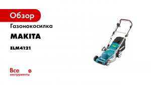 Обзор электрической газонокосилки Makita ELM4121