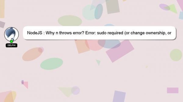 NodeJS : Why n throws error? Error: sudo required (or change ownership, or define N_PREFIX)