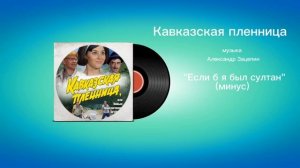 Кавказская пленница «Если б я был султан»(минус) музыка Александр Зацепин