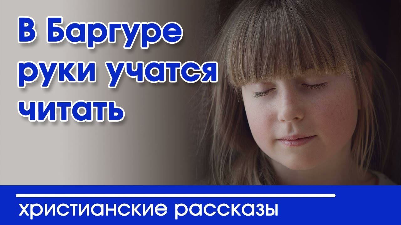 В Баргуре руки учатся читать - ИНТЕРЕСНЫЙ ХРИСТИАНСКИЙ РАССКАЗ | Христианские рассказы смотреть онлайн