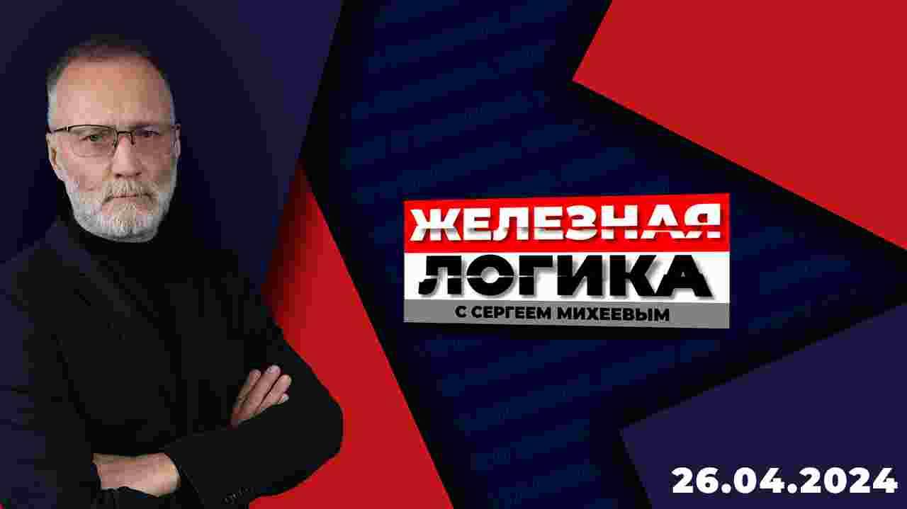 Железная логика с Сергеем Михеевым / Эфир 26.04.2024 смотреть онлайн