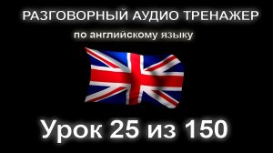 [АНГЛИЙСКИЙ] Занятие 25 из 150. Разговорный тренажер английского языка. Первый уровень.