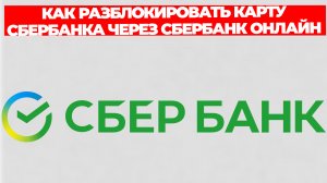КАК РАЗБЛОКИРОВАТЬ КАРТУ СБЕРБАНКА ЧЕРЕЗ СБЕРБАНК ОНЛАЙН