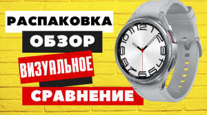 Распаковка, ОБЗОР, Визуальное сравнение Galaxy Watch 6 Classic 47mm